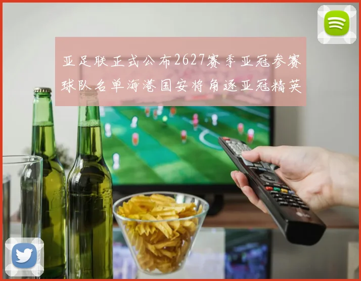亚足联正式公布2627赛季亚冠参赛球队名单海港国安将角逐亚冠精英联赛