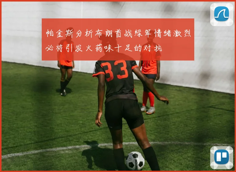 帕金斯分析布朗首战绿军情绪激烈必将引发火药味十足的对抗