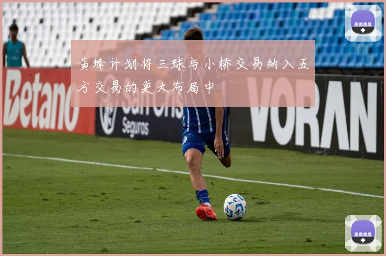 黄蜂计划将三球与小桥交易纳入五方交易的更大布局中
