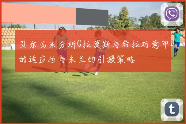 贝尔戈米分析G拉莫斯与希拉对意甲的适应性与米兰的引援策略