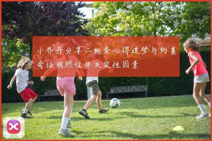 小乔丹分享二轮秀心得追梦与约基奇证明顺位非决定性因素